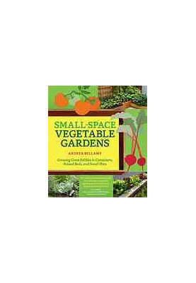 Small-space vegetable gardens: growing great edibles in containers, raised beds, and small plots
