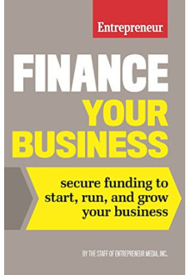 Finance Your Business: Secure Funding to Start, Run, and Grow Your Business