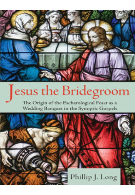 Jesus the Bridegroom: The Origin of the Eschatological Feast as a Wedding Banquet in the Synoptic Gospels