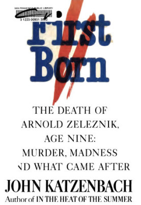 First born : the death of Arnold Zeleznik, age nine : murder, madness, and what came after