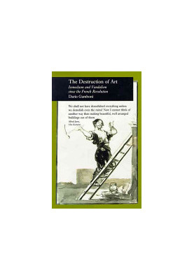 The Destruction of Art: Iconoclasm and Vandalism Since the French Revolution
