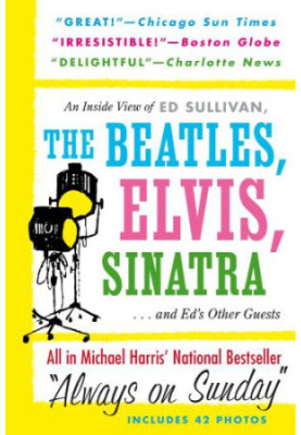 Always On Sunday An Inside View of Ed Sullivan, the Beatles, Elvis, Sinatra & Ed's Other Guests