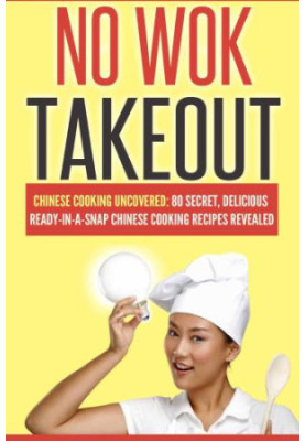 Chinese Cooking Uncovered 80 Secret, Delicious Ready-In-A-Snap Chinese Cooking Recipes Revealed (Cookbooks Of The Week: No Wo