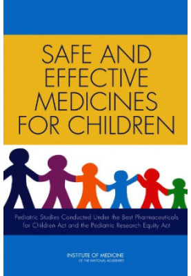 Safe and Effective Medicines for Children: Pediatric Studies Conducted Under the Best Pharmaceuticals for Children Act and th