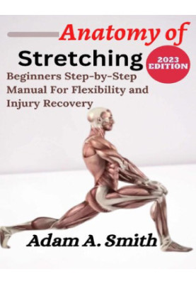 ANATOMY OF STRETCHING: Beginners Step-By-Step Manual for Flexibility and Injury Recovery