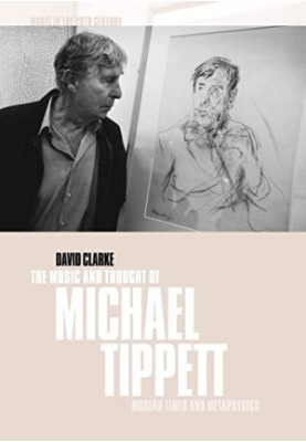 The Music and Thought of Michael Tippett: Modern Times and Metaphysics (Music in the Twentieth Century 15)