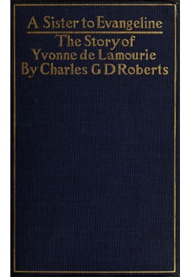 A Sister to Evangeline Being the Story of Yvonne de Lamourie, and how she went into exile with the villagers of Grand Pré