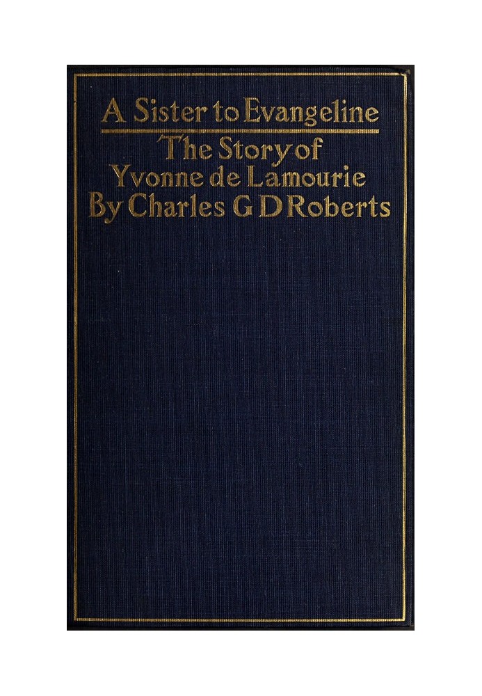 A Sister to Evangeline Being the Story of Yvonne de Lamourie, and how she went into exile with the villagers of Grand Pré