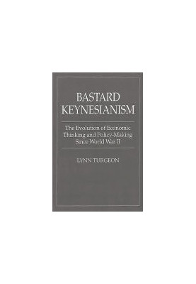 Bastard Keynesianism: The Evolution of Economic Thinking and Policy-Making Since World War II