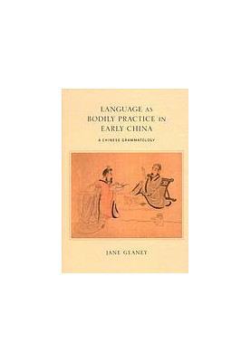 Language as bodily practice in early China : a Chinese grammatology