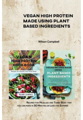 VEGAN HIGH PROTEIN MADE USING PLANT BASED INGREDIENTS : Recipes for Muscles and Toned Body that you can make in 30 Minutes or