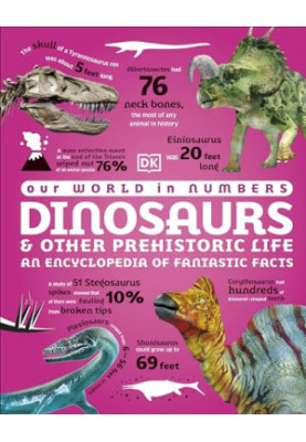 Our World in Numbers Dinosaurs & Other Prehistoric Life: An Encyclopedia of Fantastic Facts