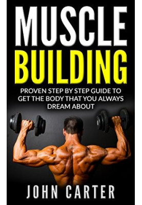 Muscle Building: Beginners Handbook - Proven Step by Step Guide to Get the Body You Always Dreamed About (Muscle Building, Di