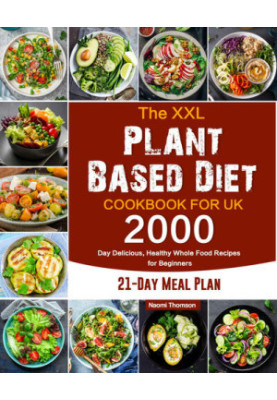 The XXL Plant Based Diet Cookbook for UK: 2000-Day Delicious, Healthy Whole Food Recipes for Beginners (21-Day Meal Plan)