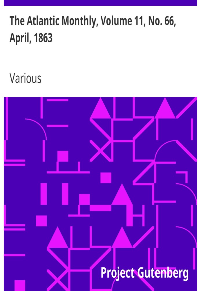 The Atlantic Monthly, Volume 11, No. 66, April, 1863 A Magazine of Literature, Art, and Politics