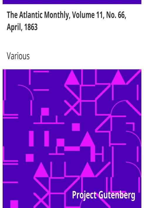 The Atlantic Monthly, Volume 11, No. 66, April, 1863 A Magazine of Literature, Art, and Politics