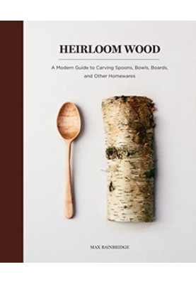 Heirloom Wood: A Modern Guide to Carving Spoons, Bowls, Boards, and other Homewares