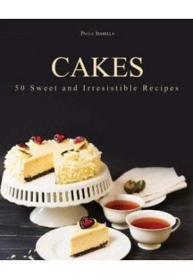 Cakes: 50 Sweet and Irresistible Recipes