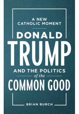 A New Catholic Moment_ Donald Trump and the politics of the common good