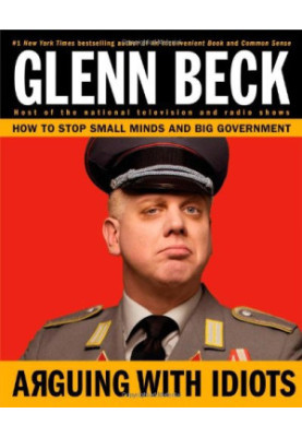 Arguing with Idiots: How to Stop Small Minds and Big Government