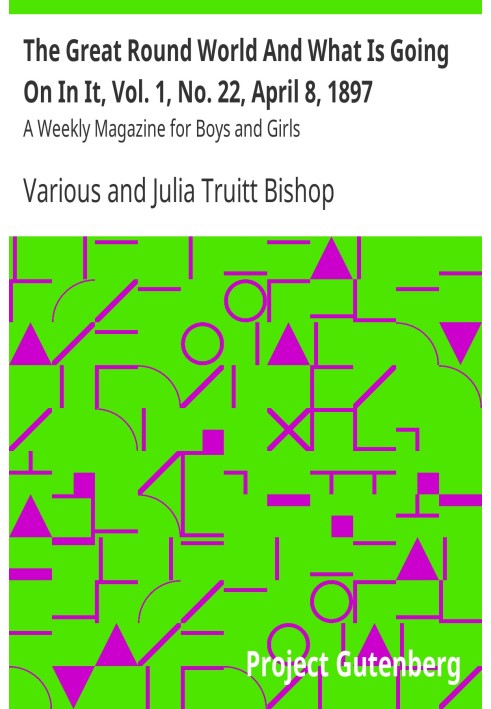 The Great Round World And What Is Going On In It, Vol. 1, No. 22, April 8, 1897 A Weekly Magazine for Boys and Girls