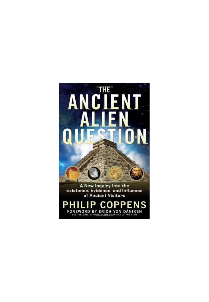 The Ancient Alien Question: A New Inquiry Into the Existence, Evidence, and Influence of Ancient Visitors