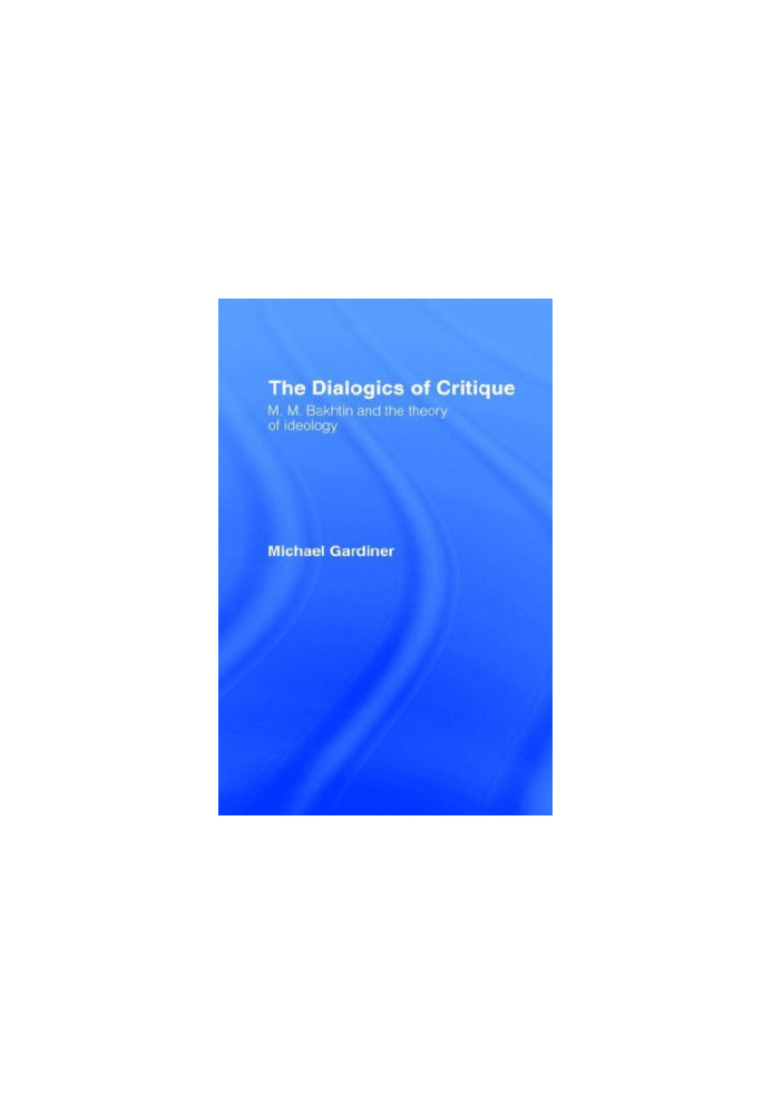 The dialogics of critique : M.M. Bakhtin and the theory of ideology