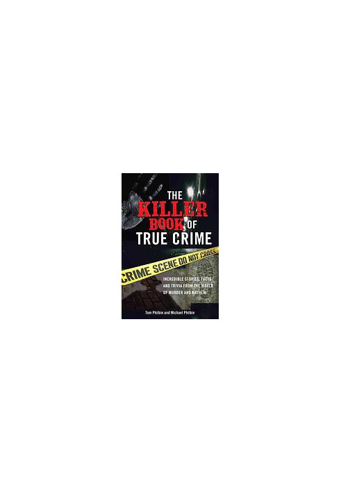 The killer book of true crime : incredible stories, facts and trivia from the world of murder and mayhem