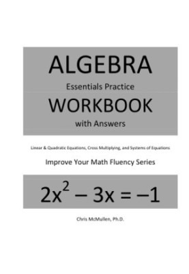 Algebra Essentials Practice Workbook with Answers: Linear & Quadratic Equations, Cross Multiplying, and Systems of Equations