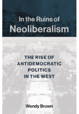 In the Ruins of Neoliberalism: The Rise of Antidemocratic Politics in the West