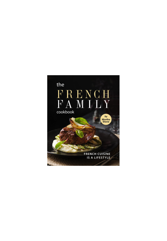 The French Family Cookbook: French Cuisine is a Lifestyle