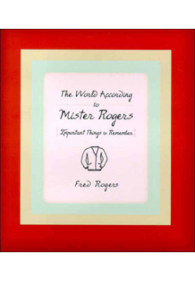 The world according to Mr. Rogers: important things to remember