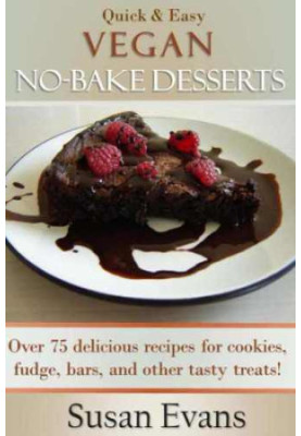 Quick & Easy Vegan No-Bake Desserts Cookbook: Over 75 Delicious recipes for cookies, fudge, bars, and other tasty treats!