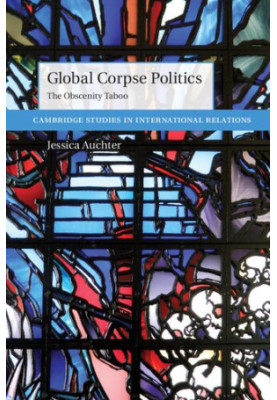 Global Corpse Politics: The Obscenity Taboo (Cambridge Studies in International Relations)