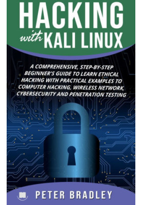 Hacking With Kali Linux : A Comprehensive, Step-By-Step Beginner's Guide to Learn Ethical Hacking With Practical Examples