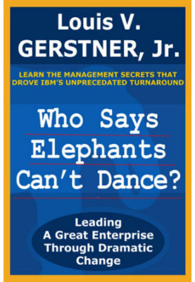 Who Says Elephants Can't Dance?: Leading a Great Enterprise through Dramatic Change
