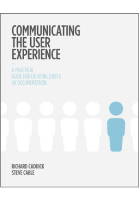 Communicating the User Experience: a Practical Guide for Creating Useful UX Documentation
