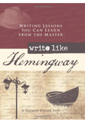 Write Like Hemingway : Writing Lessons You Can Learn from the Master
