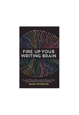 Fire up your writing brain : how to use proven neuroscience to become a more creative, productive, and successful writer