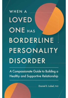 When a Loved One Has Borderline Personality Disorder: A Compassionate Guide to Building a Healthy and Supportive Relationship