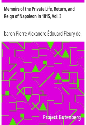 Memoirs of the Private Life, Return, and Reign of Napoleon in 1815, Vol. I