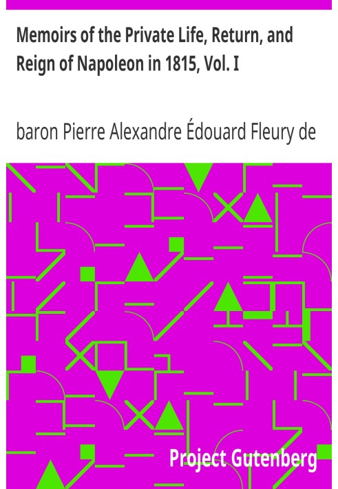 Memoirs of the Private Life, Return, and Reign of Napoleon in 1815, Vol. I