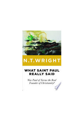 What Saint Paul Really Said: Was Paul Of Tarsus The Real Founder Of Christianity?