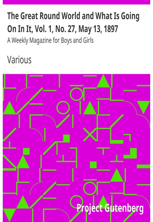 The Great Round World and What Is Going On In It, Vol. 1, No. 27, May 13, 1897 A Weekly Magazine for Boys and Girls