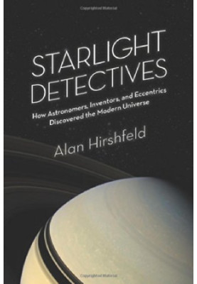 Starlight detectives : how astronomers, inventors, and eccentrics discovered the modern universe