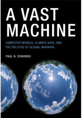 A Vast Machine: Computer Models, Climate Data, and the Politics of Global Warming (Infrastructures)