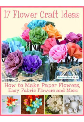 17 Flower Craft Ideas: How to Make Paper Flowers, Easy Fabric Flowers and More