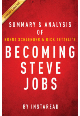 Becoming Steve Jobs, the evolution of a reckless upstart into a visionary leader: summary & analysis of Brent Schlender and R
