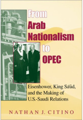 From Arab Nationalism to OPEC - Eisenhower, King Sa'ud, and the Making of U.S.-Saudi Relations