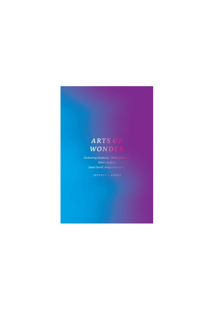 Arts of wonder : enchanting secularity--Walter de Maria, Diller + Scofidio, James Turrell, Andy Goldsworthy